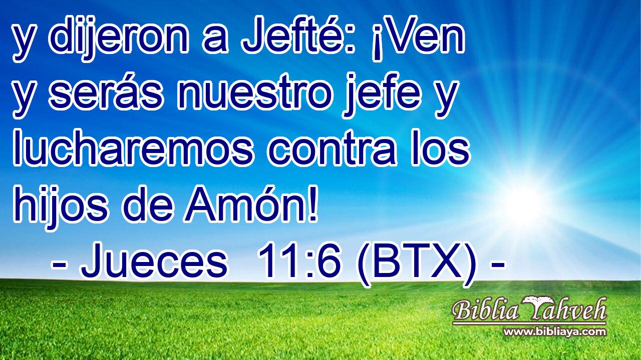 y dijeron a Jefté: ¡Ven y serás nuestro jefe y lucharemos contra los hijos de Amón!