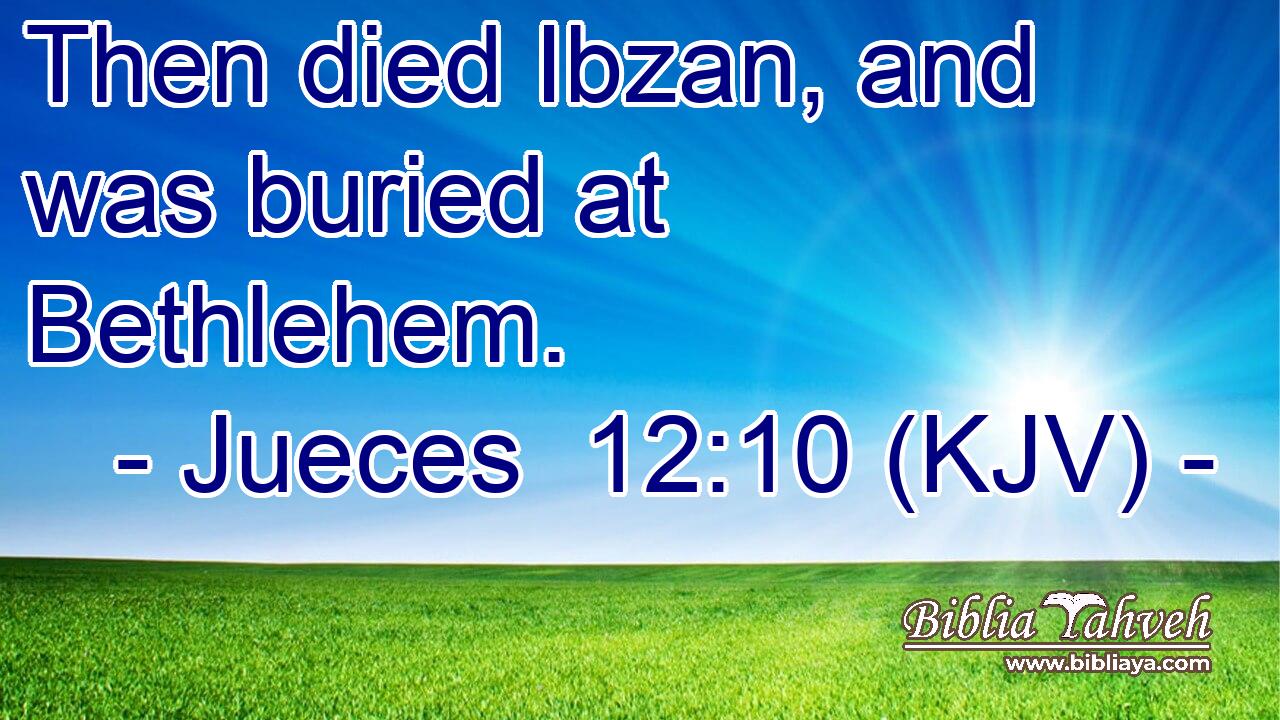 Then died Ibzan, and was buried at Bethlehem.