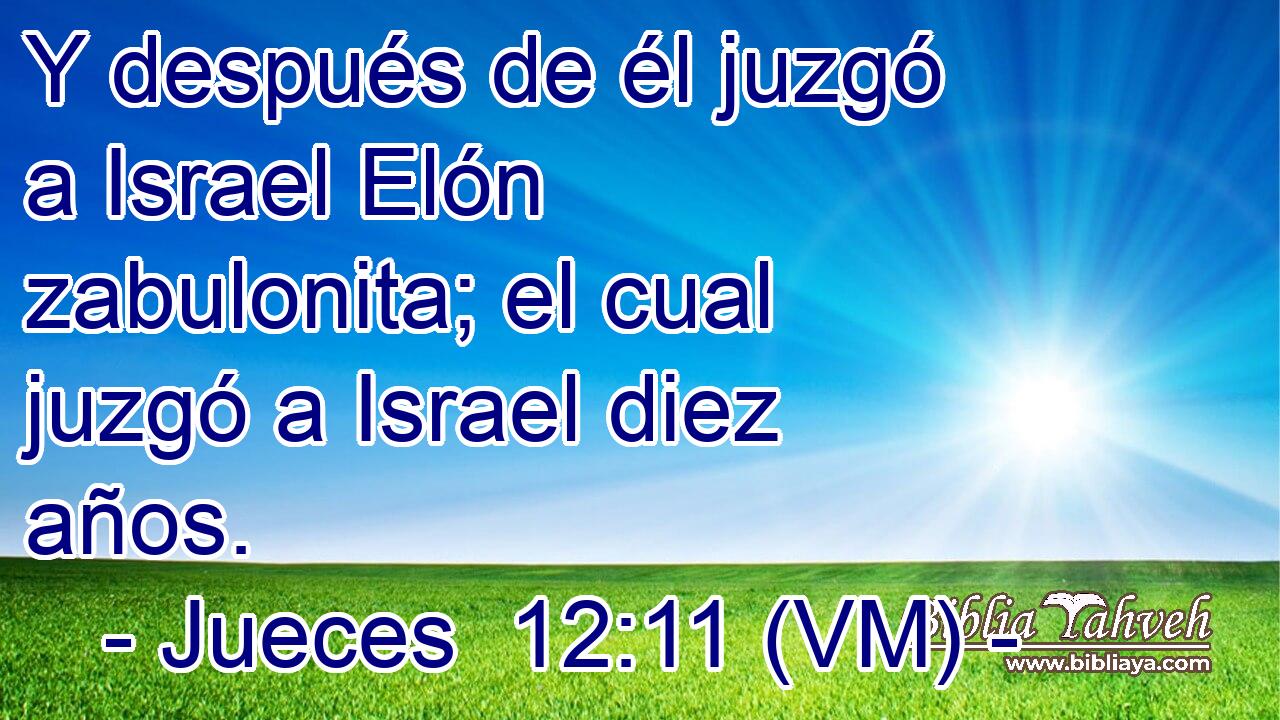  Y después de él juzgó a Israel Elón zabulonita; el cual juzgó a Israel diez años. 