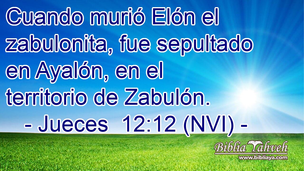  Cuando murió Elón el zabulonita, fue sepultado en Ayalón, en el territorio de Zabulón. 