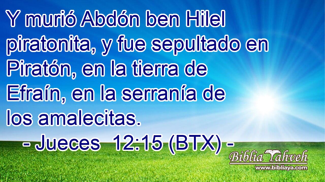 Y murió Abdón ben Hilel piratonita, y fue sepultado en Piratón, en la tierra de Efraín, en la serranía de los amalecitas.