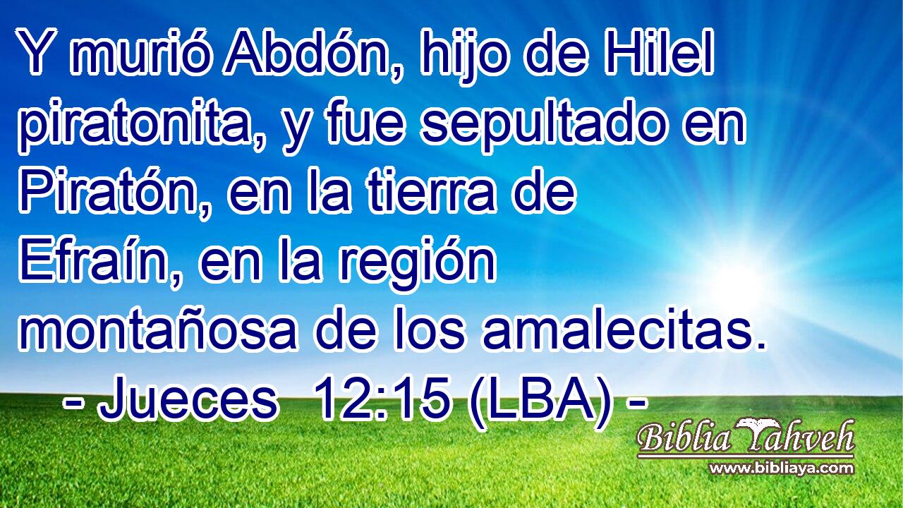Y murió Abdón, hijo de Hilel piratonita, y fue sepultado en Piratón, en la tierra de Efraín, en la región montañosa de los amalecitas.