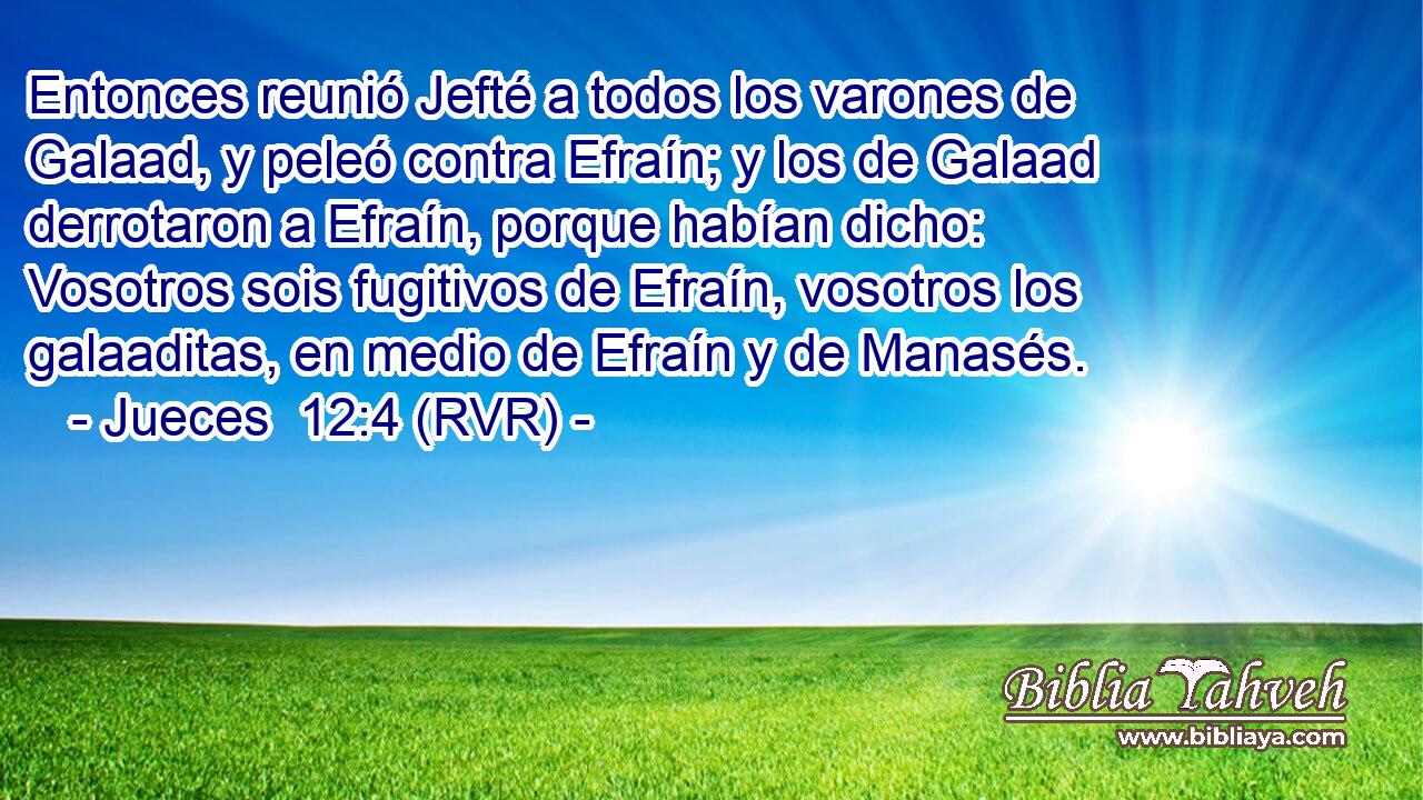 Entonces reunió Jefté a todos los varones de Galaad, y peleó contra Efraín; y los de Galaad derrotaron a Efraín, porque habían dicho: Vosotros sois fugitivos de Efraín, vosotros los galaaditas, en medio de Efraín y de Manasés.