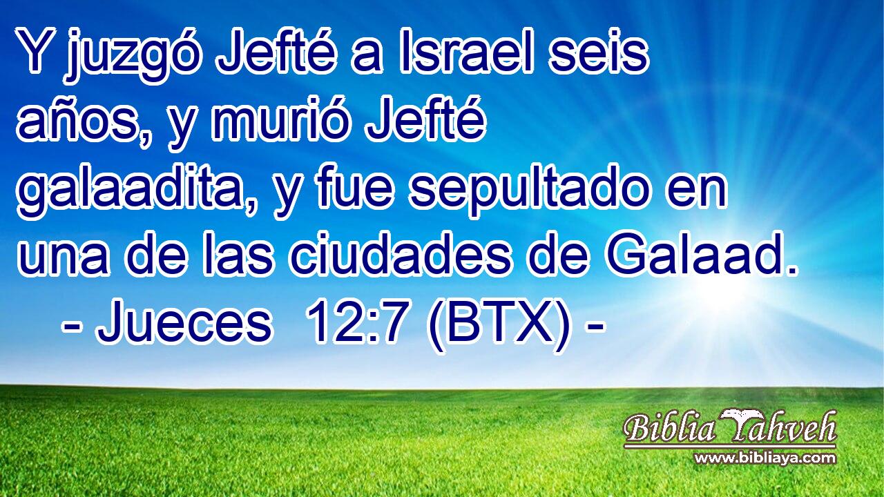 Y juzgó Jefté a Israel seis años, y murió Jefté galaadita, y fue sepultado en una de las ciudades de Galaad.
