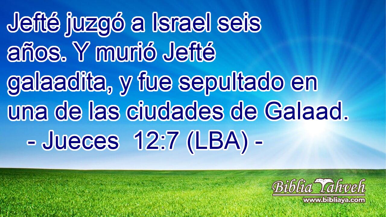 Jefté juzgó a Israel seis años. Y murió Jefté galaadita, y fue sepultado en una de las ciudades de Galaad.