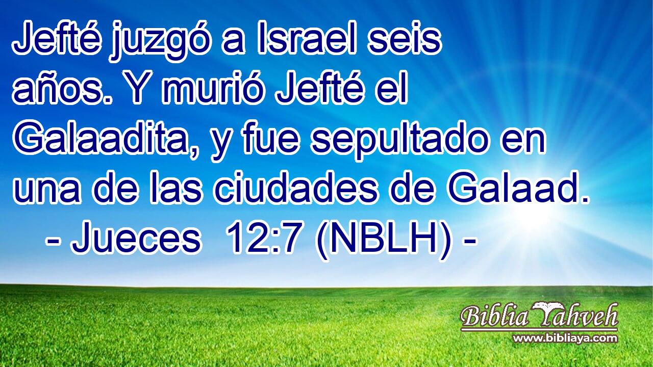  Jefté juzgó a Israel seis años. Y murió Jefté el Galaadita, y fue sepultado en una de las ciudades de Galaad. 