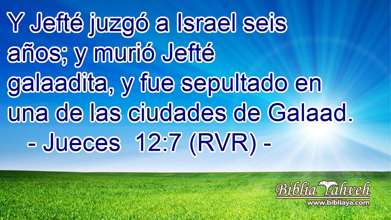 Y Jefté juzgó a Israel seis años; y murió Jefté galaadita, y fue sepultado en una de las ciudades de Galaad.