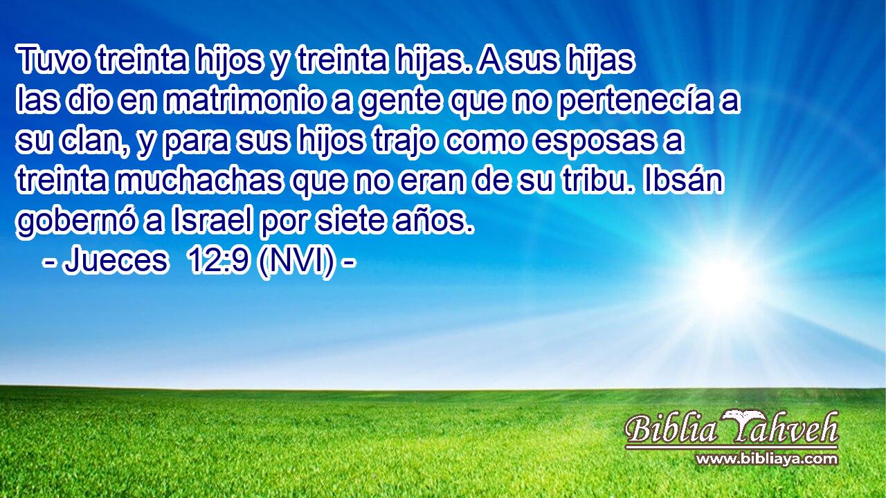  Tuvo treinta hijos y treinta hijas. A sus hijas las dio en matrimonio a gente que no pertenecía a su clan, y para sus hijos trajo como esposas a treinta muchachas que no eran de su tribu. Ibsán gobernó a Israel por siete años. 
