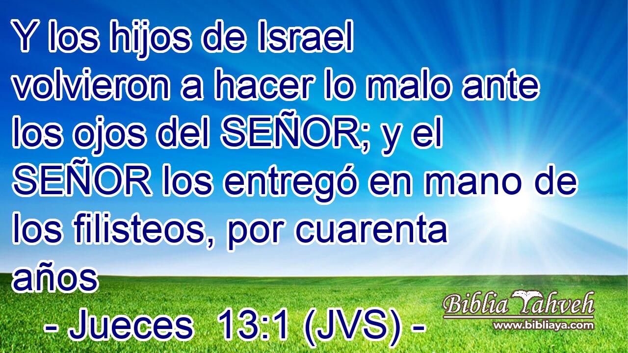 Y los hijos de Israel volvieron a hacer lo malo ante los ojos del SEÑOR; y el SEÑOR los entregó en mano de los filisteos, por cuarenta años
