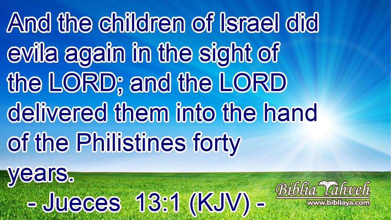 And the children of Israel did evila again in the sight of the LORD; and the LORD delivered them into the hand of the Philistines forty years.