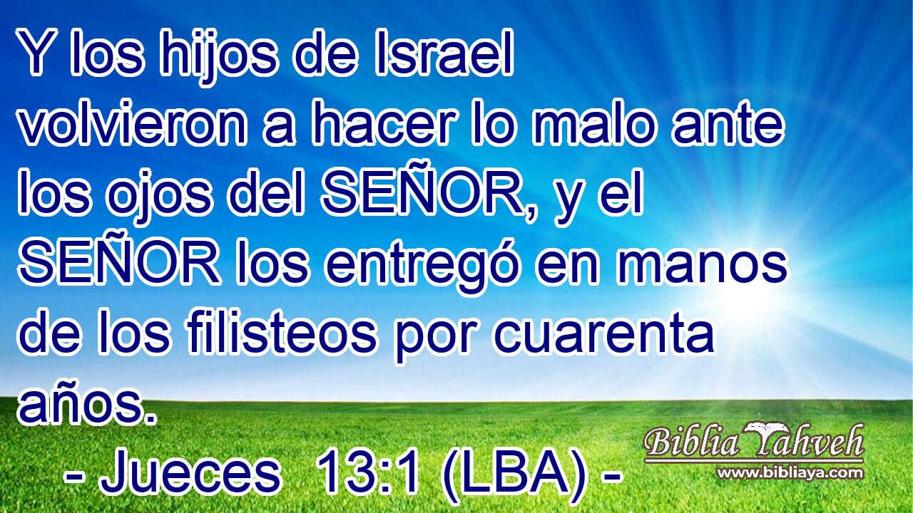 Y los hijos de Israel volvieron a hacer lo malo ante los ojos del SEÑOR, y el SEÑOR los entregó en manos de los filisteos por cuarenta años.