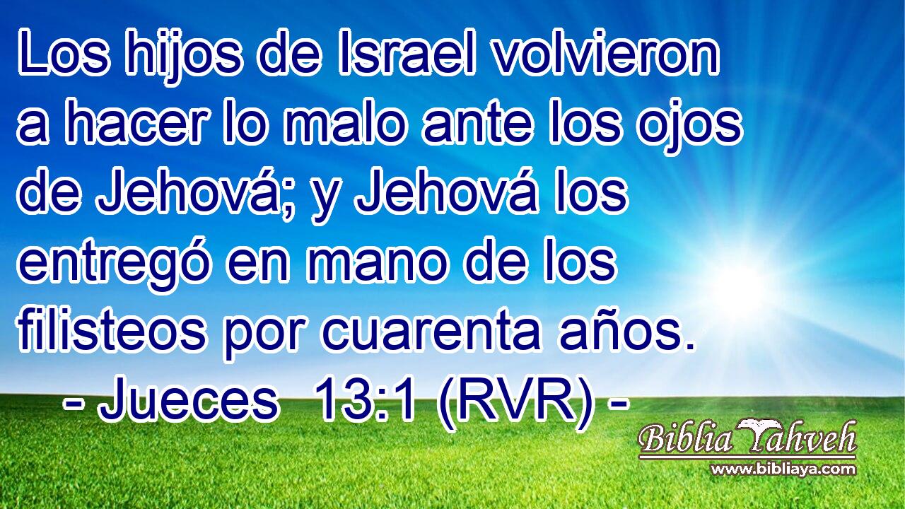 Los hijos de Israel volvieron a hacer lo malo ante los ojos de Jehová; y Jehová los entregó en mano de los filisteos por cuarenta años.