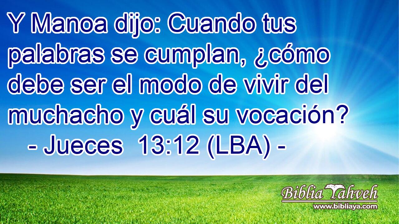 Y Manoa dijo: Cuando tus palabras se cumplan, ¿cómo debe ser el modo de vivir del muchacho y cuál su vocación?