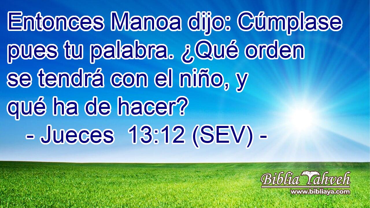 Entonces Manoa dijo: Cúmplase pues tu palabra. ¿Qué orden se tendrá con el niño, y qué ha de hacer?