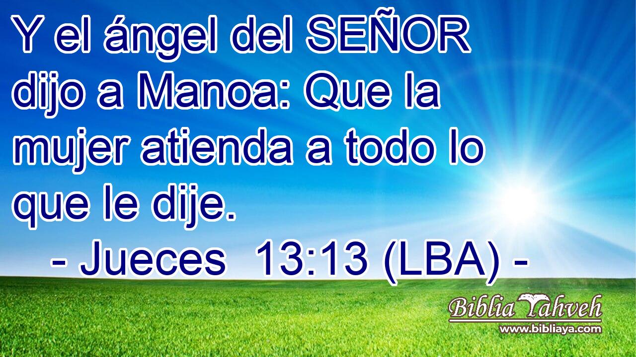 Y el ángel del SEÑOR dijo a Manoa: Que la mujer atienda a todo lo que le dije.