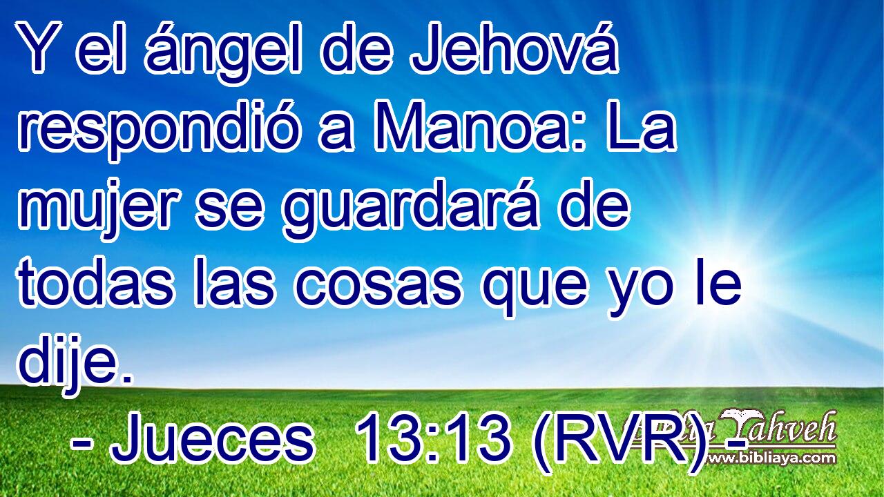 Y el ángel de Jehová respondió a Manoa: La mujer se guardará de todas las cosas que yo le dije.