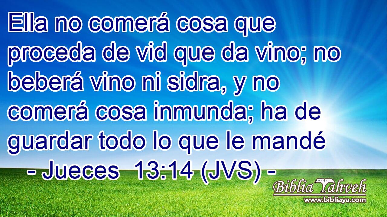 Ella no comerá cosa que proceda de vid que da vino; no beberá vino ni sidra, y no comerá cosa inmunda; ha de guardar todo lo que le mandé