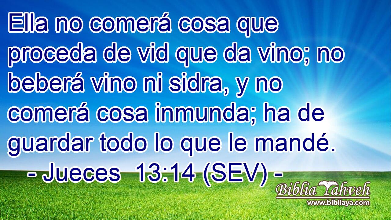 Ella no comerá cosa que proceda de vid que da vino; no beberá vino ni sidra, y no comerá cosa inmunda; ha de guardar todo lo que le mandé.