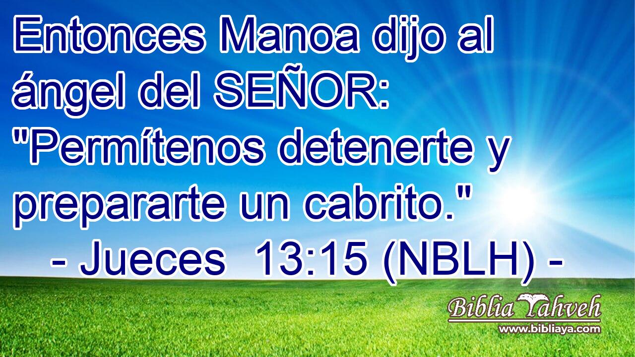  Entonces Manoa dijo al ángel del SEÑOR: 