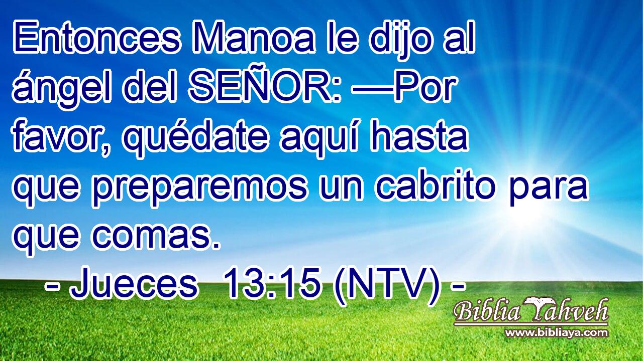 Entonces Manoa le dijo al ángel del SEÑOR: —Por favor, quédate aquí hasta que preparemos un cabrito para que comas.