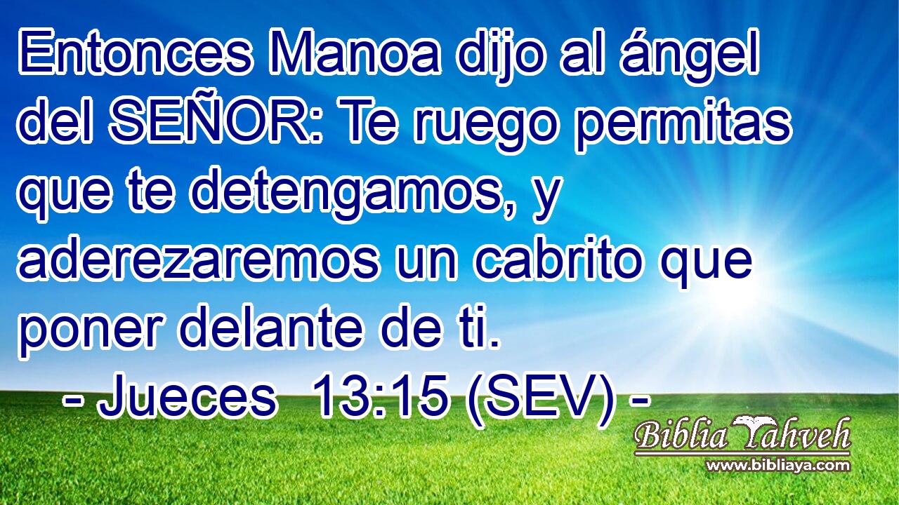 Entonces Manoa dijo al ángel del SEÑOR: Te ruego permitas que te detengamos, y aderezaremos un cabrito que poner delante de ti.