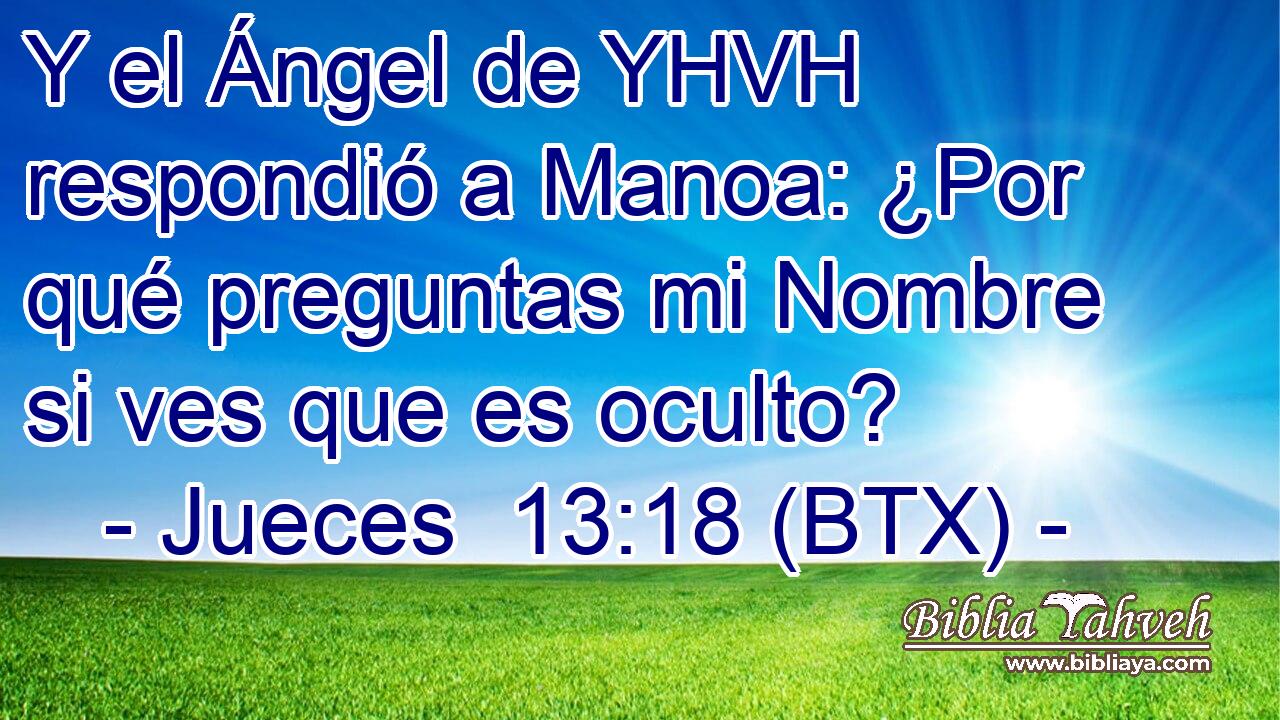 Y el Ángel de YHVH respondió a Manoa: ¿Por qué preguntas mi Nombre si ves que es oculto?