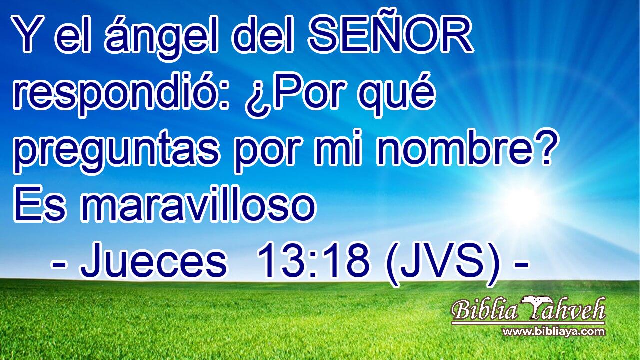 Y el ángel del SEÑOR respondió: ¿Por qué preguntas por mi nombre? Es maravilloso