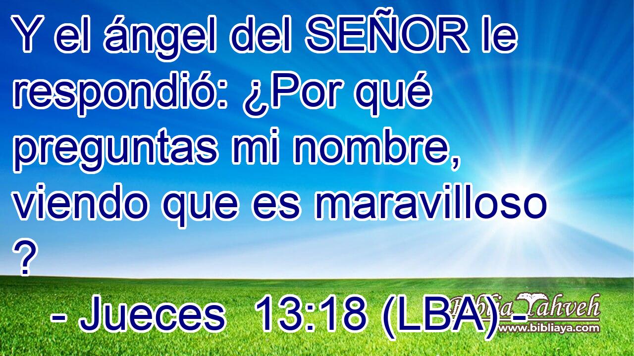 Y el ángel del SEÑOR le respondió: ¿Por qué preguntas mi nombre, viendo que es maravilloso ?