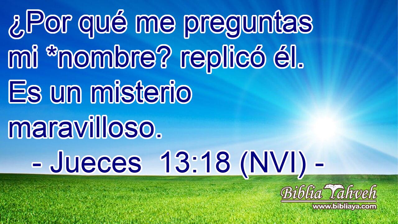  ¿Por qué me preguntas mi *nombre? replicó él. Es un misterio maravilloso. 