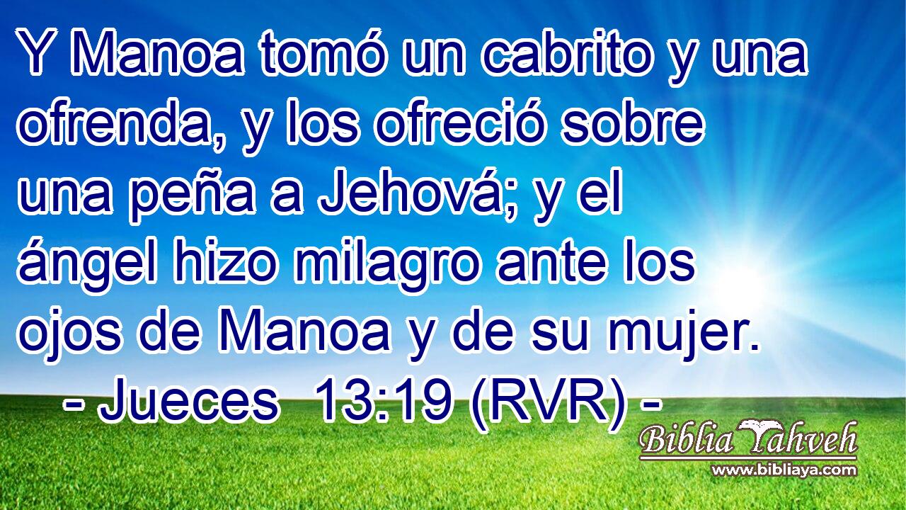 Y Manoa tomó un cabrito y una ofrenda, y los ofreció sobre una peña a Jehová; y el ángel hizo milagro ante los ojos de Manoa y de su mujer.