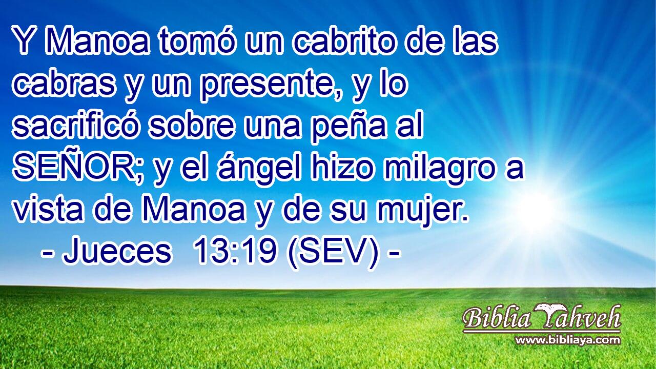 Y Manoa tomó un cabrito de las cabras y un presente, y lo sacrificó sobre una peña al SEÑOR; y el ángel hizo milagro a vista de Manoa y de su mujer.