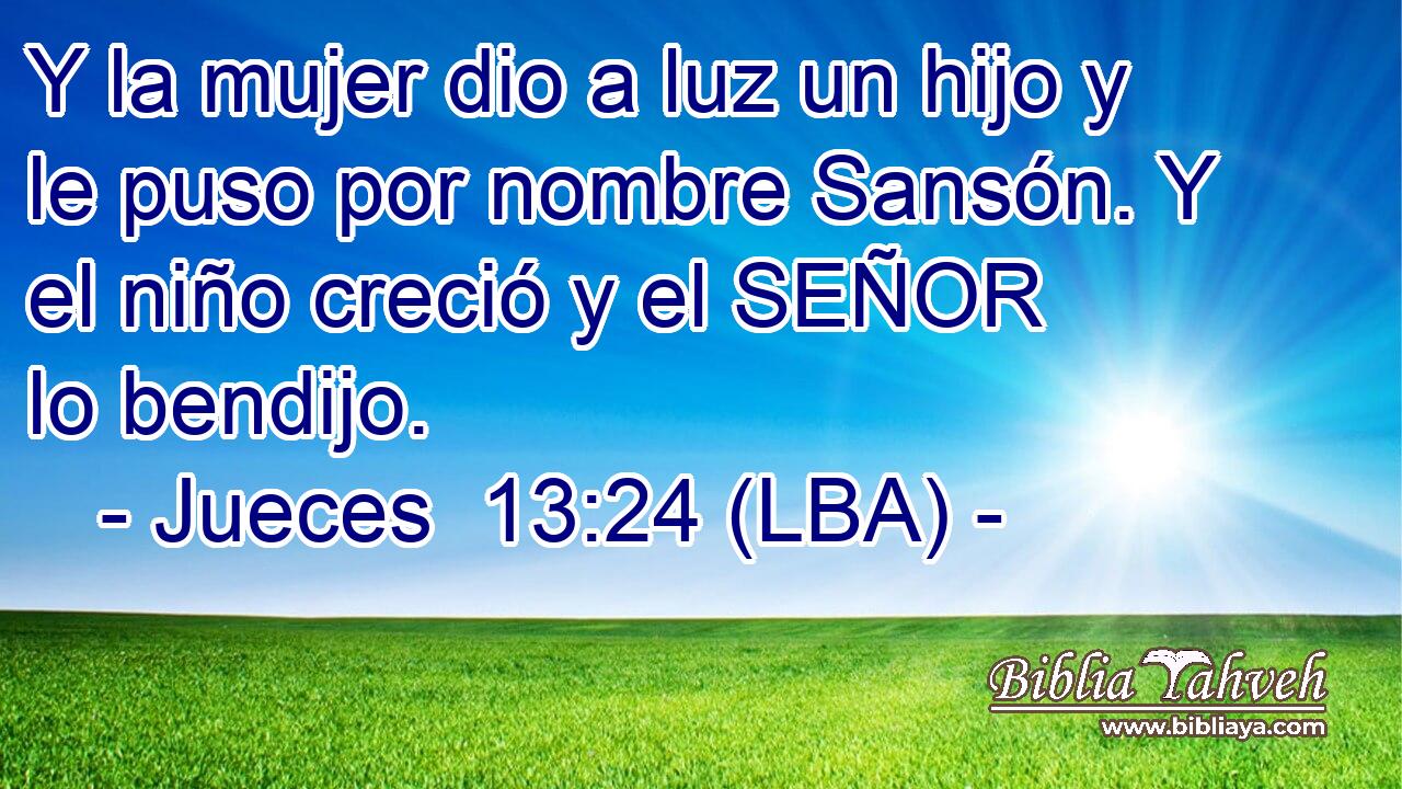 Y la mujer dio a luz un hijo y le puso por nombre Sansón. Y el niño creció y el SEÑOR lo bendijo.