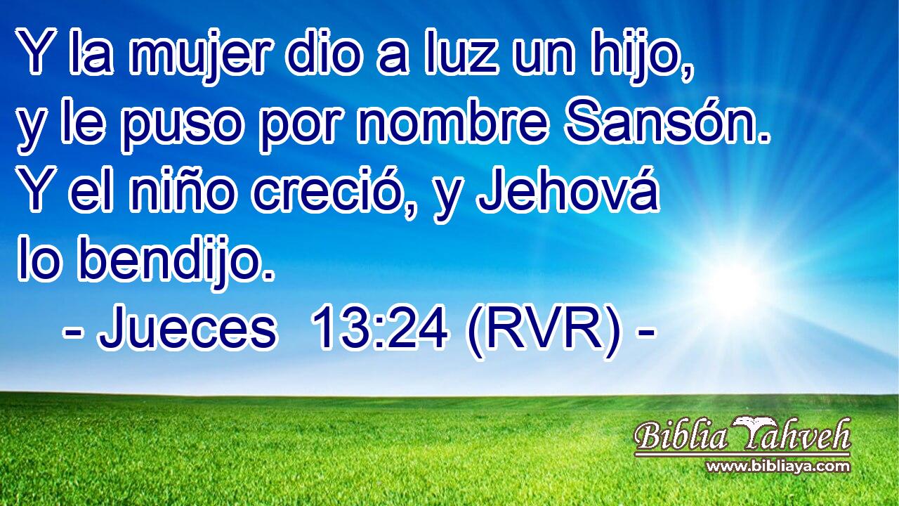 Y la mujer dio a luz un hijo, y le puso por nombre Sansón. Y el niño creció, y Jehová lo bendijo.