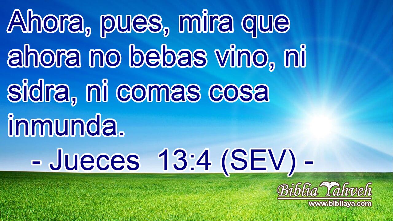 Ahora, pues, mira que ahora no bebas vino, ni sidra, ni comas cosa inmunda.