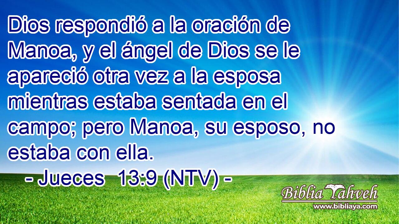 Dios respondió a la oración de Manoa, y el ángel de Dios se le apareció otra vez a la esposa mientras estaba sentada en el campo; pero Manoa, su esposo, no estaba con ella.
