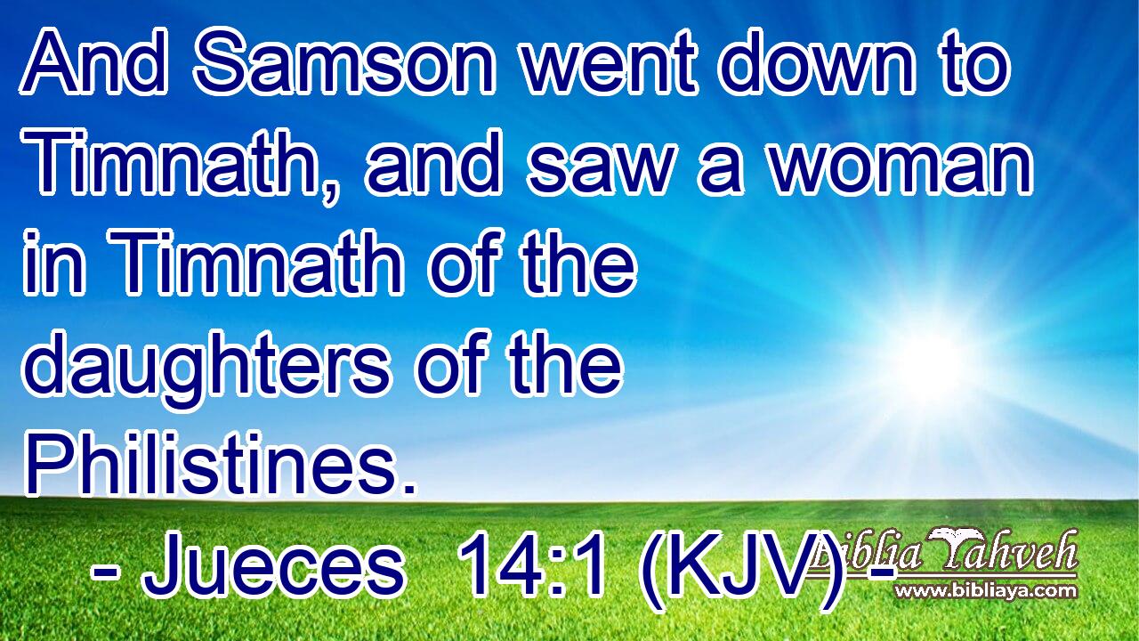 And Samson went down to Timnath, and saw a woman in Timnath of the daughters of the Philistines.