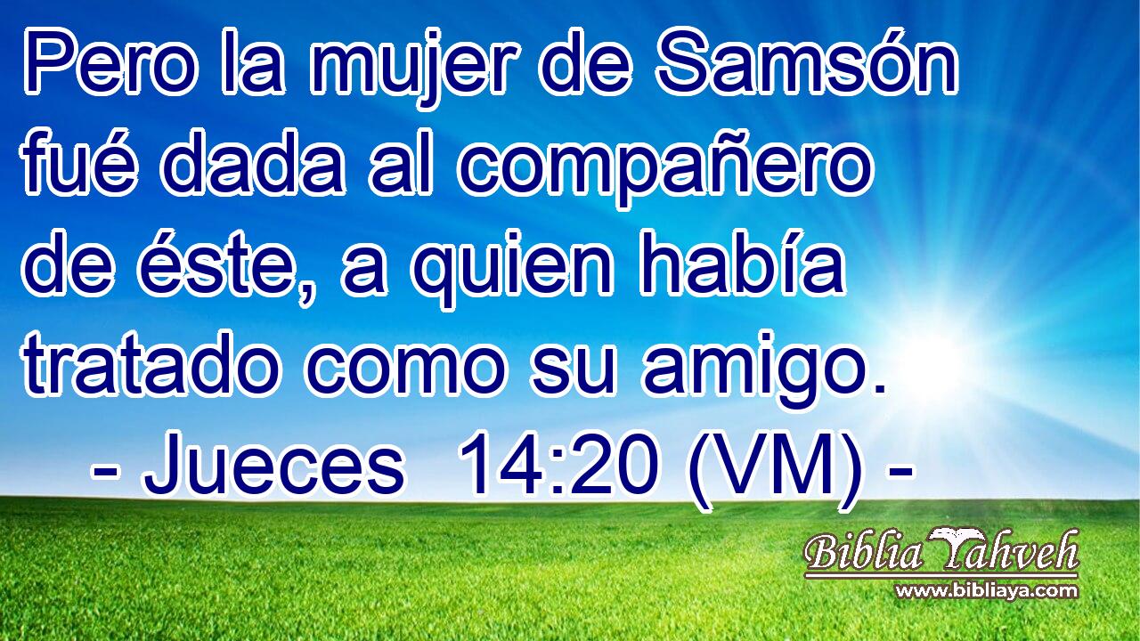  Pero la mujer de Samsón fué dada al compañero de éste, a quien había tratado como su amigo. 