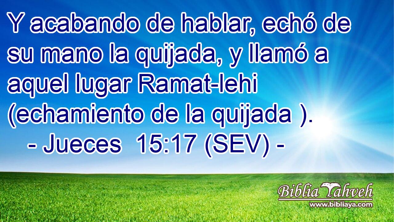 Y acabando de hablar, echó de su mano la quijada, y llamó a aquel lugar Ramat-lehi (echamiento de la quijada ).