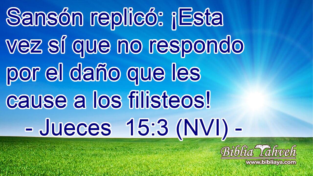  Sansón replicó: ¡Esta vez sí que no respondo por el daño que les cause a los filisteos! 