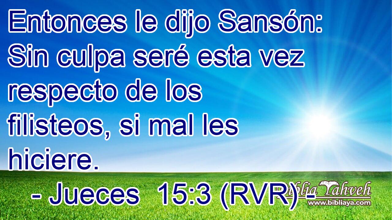 Entonces le dijo Sansón: Sin culpa seré esta vez respecto de los filisteos, si mal les hiciere.