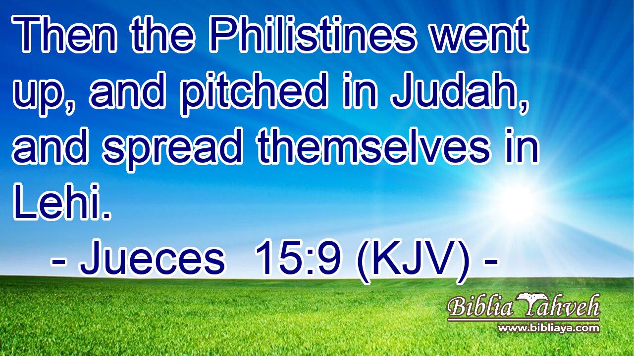 Then the Philistines went up, and pitched in Judah, and spread themselves in Lehi.