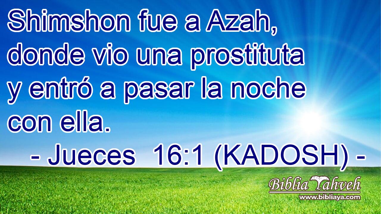  Shimshon fue a Azah, donde vio una prostituta y entró a pasar la noche con ella. 