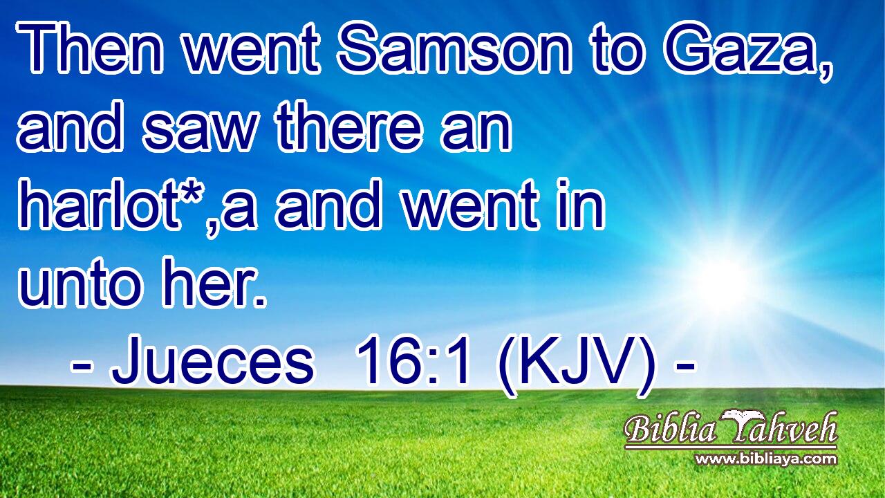 Then went Samson to Gaza, and saw there an harlot*,a and went in unto her.