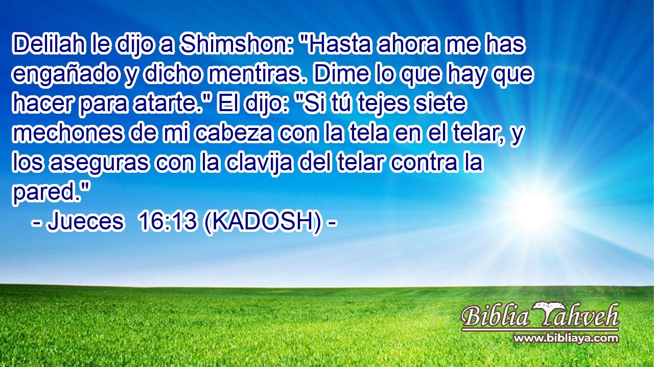  Delilah le dijo a Shimshon: 