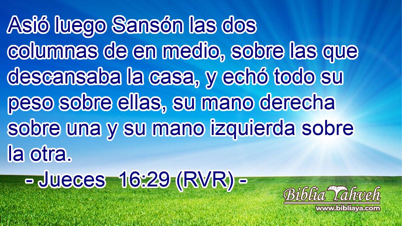 Asió luego Sansón las dos columnas de en medio, sobre las que descansaba la casa, y echó todo su peso sobre ellas, su mano derecha sobre una y su mano izquierda sobre la otra.