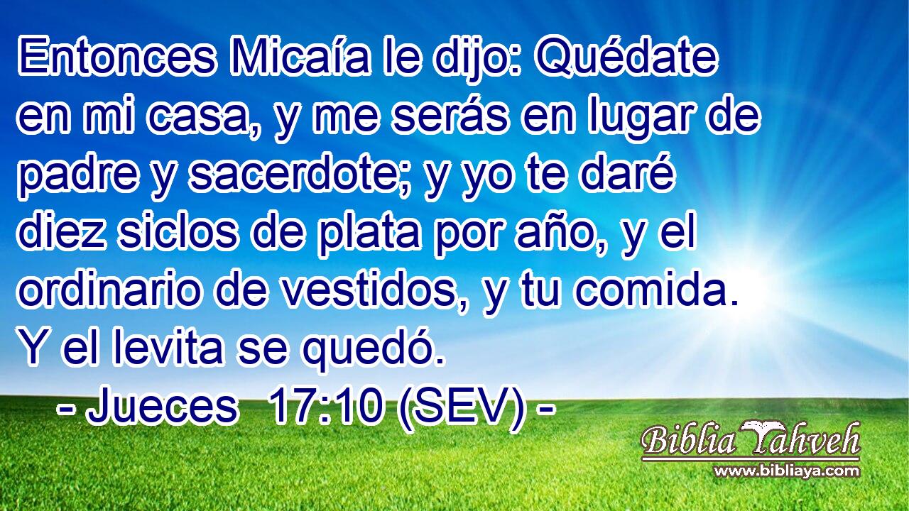 Entonces Micaía le dijo: Quédate en mi casa, y me serás en lugar de padre y sacerdote; y yo te daré diez siclos de plata por año, y el ordinario de vestidos, y tu comida. Y el levita se quedó.