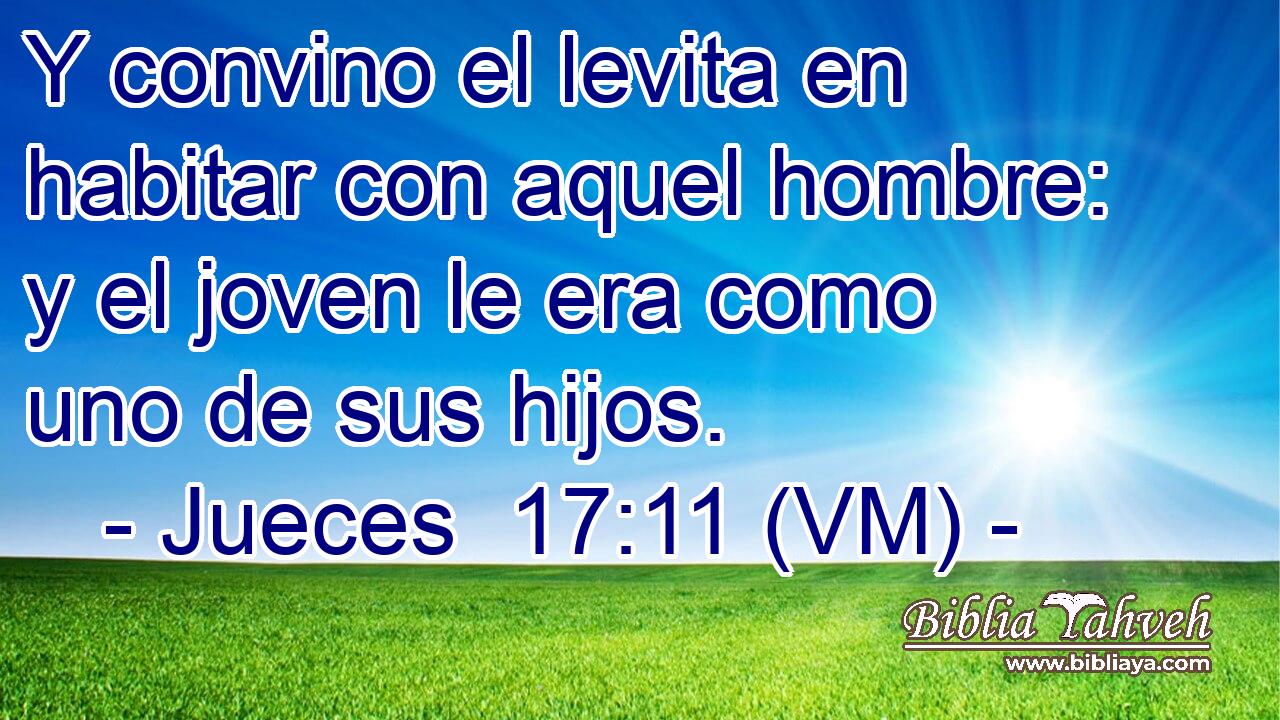  Y convino el levita en habitar con aquel hombre: y el joven le era como uno de sus hijos. 