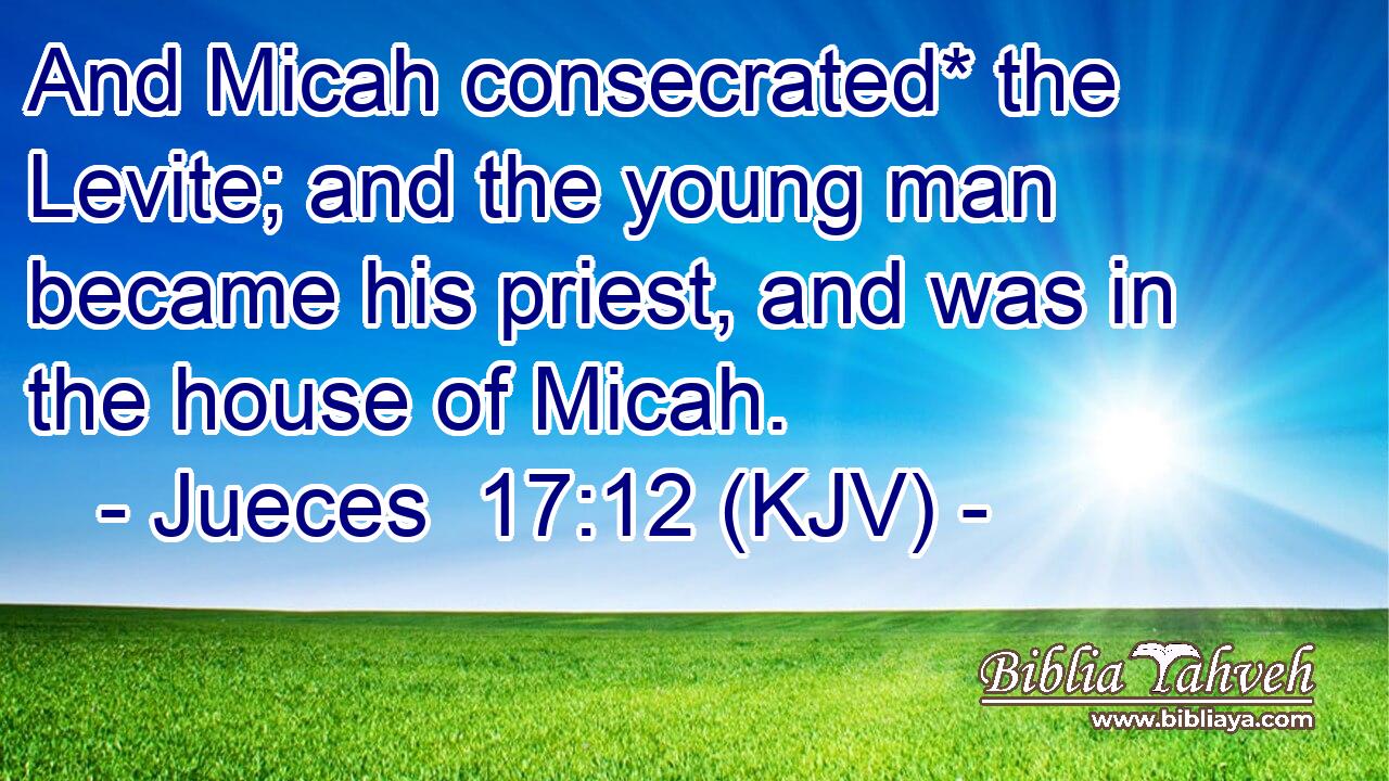 And Micah consecrated* the Levite; and the young man became his priest, and was in the house of Micah.