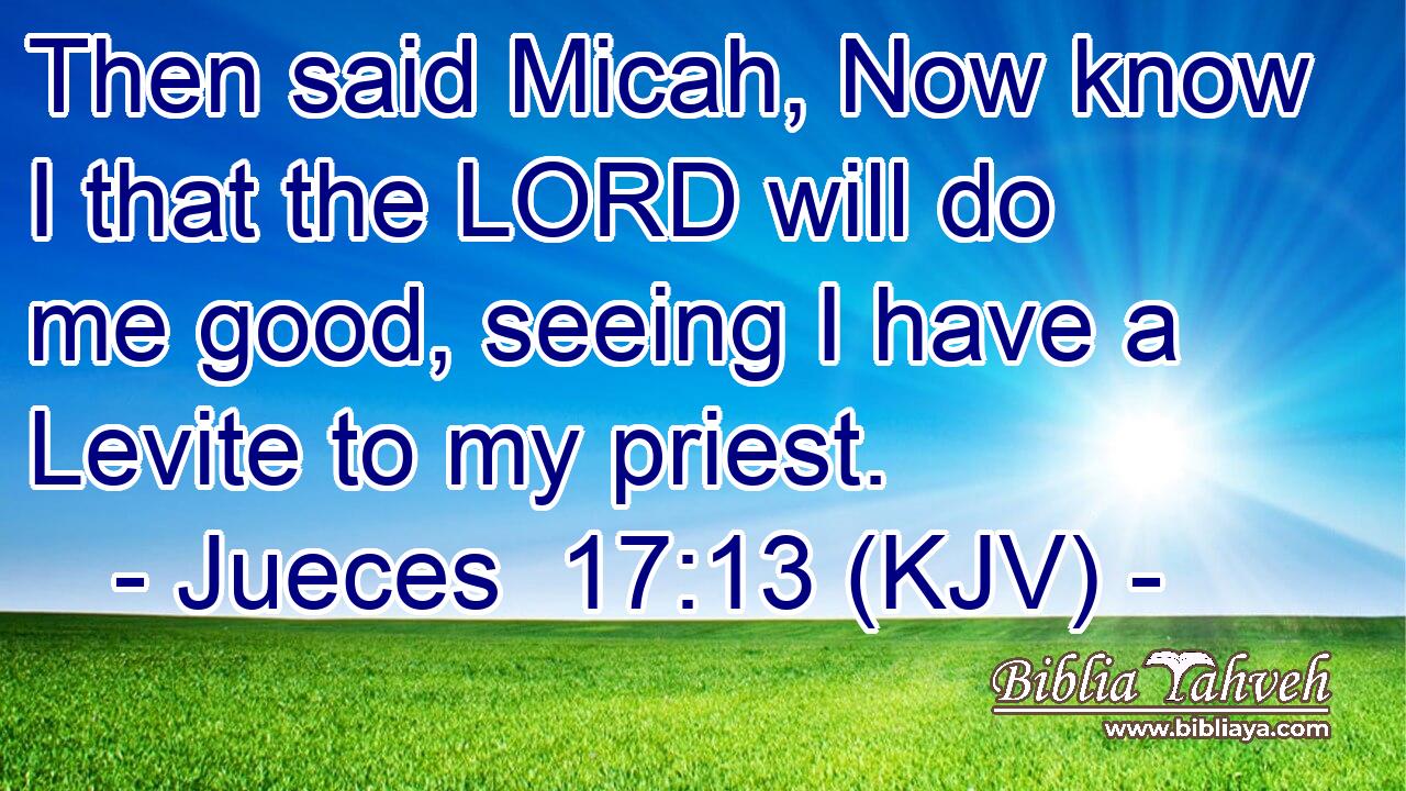 Then said Micah, Now know I that the LORD will do me good, seeing I have a Levite to my priest.