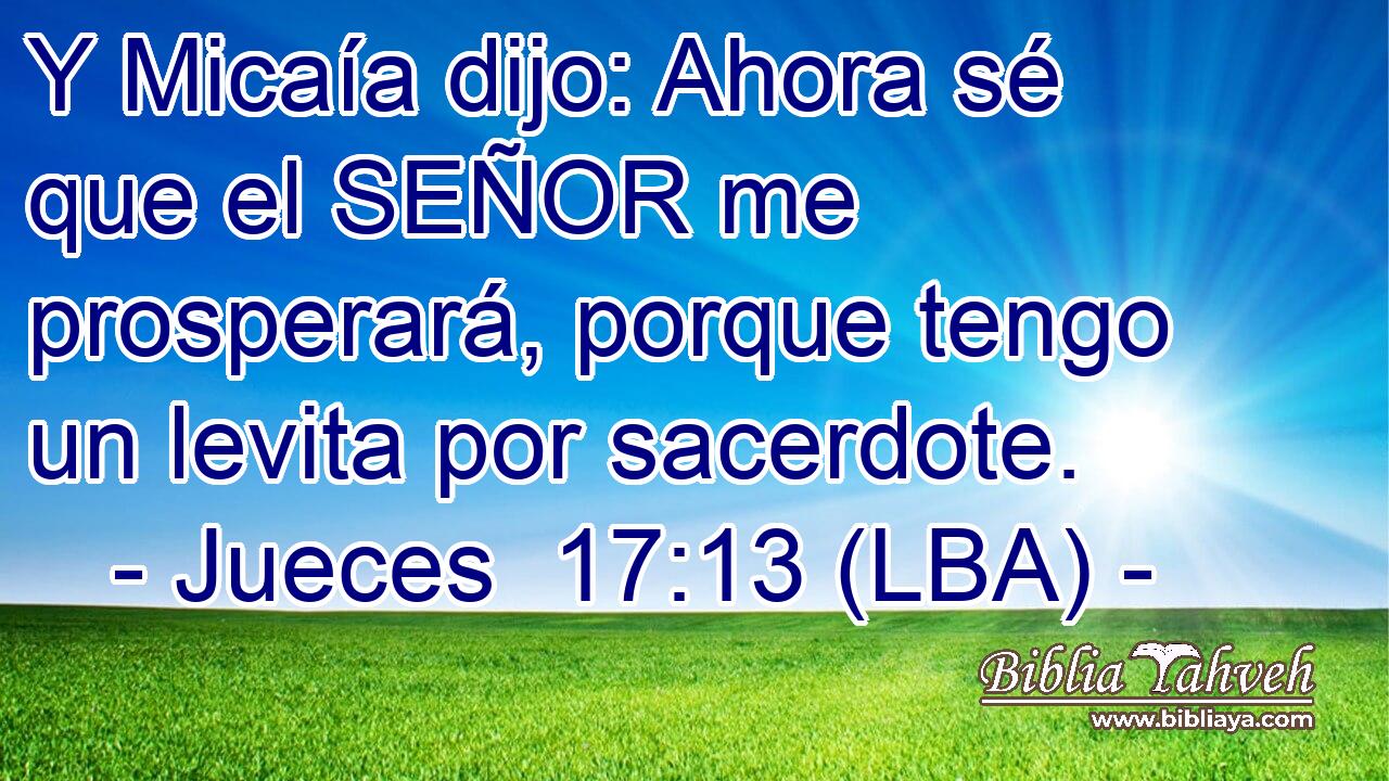 Y Micaía dijo: Ahora sé que el SEÑOR me prosperará, porque tengo un levita por sacerdote.